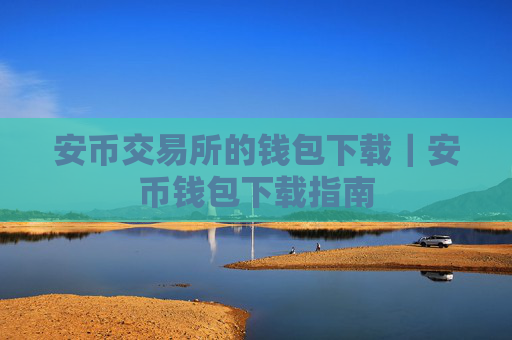 安币交易所的钱包下载|安币钱包下载指南