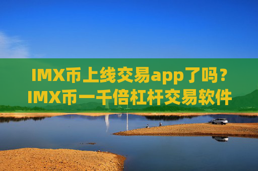 IMX币上线交易app了吗?IMX币一千倍杠杆交易软件