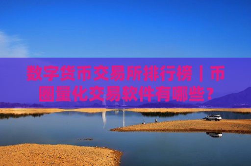 数字货币交易所排行榜|币圈量化交易软件有哪些?