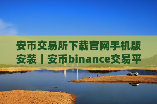 安币交易所下载官网手机版安装|安币binance交易平台App下载教程