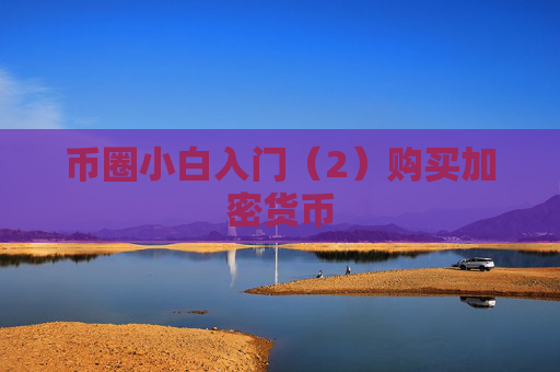 币圈小白入门(2)购买加密货币
