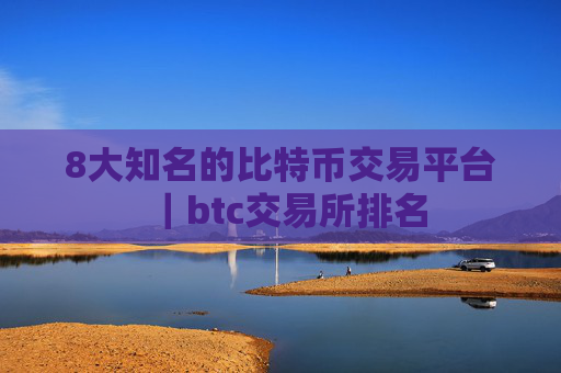 8大知名的比特币交易平台｜btc交易所排名