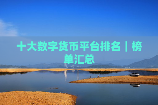 十大数字货币平台排名|榜单汇总