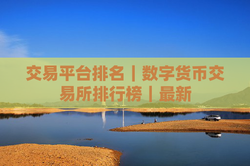 交易平台排名|数字货币交易所排行榜|最新