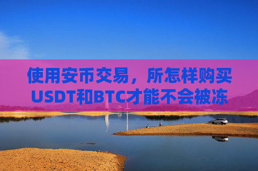 使用安币交易,所怎样购买USDT和BTC才能不会被冻卡?