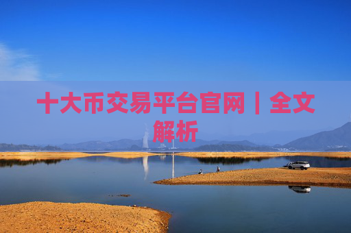 十大币交易平台官网｜全文解析
