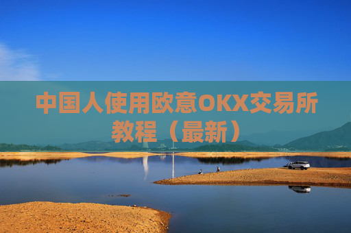 中国人使用欧意OKX交易所教程（最新）