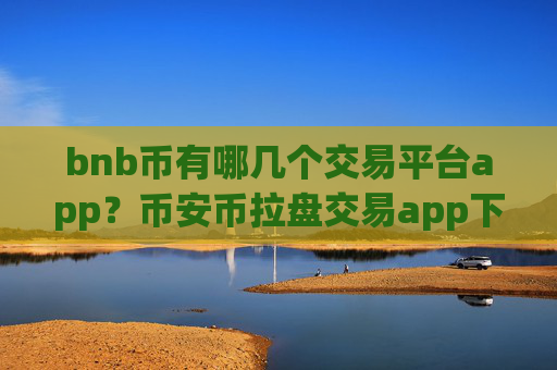 bnb币有哪几个交易平台app?币安币拉盘交易app下载