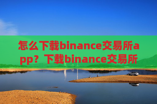 怎么下载binance交易所app?下载binance交易所App注册教程
