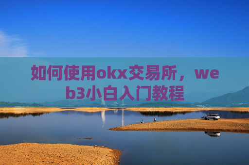 如何使用okx交易所,web3小白入门教程