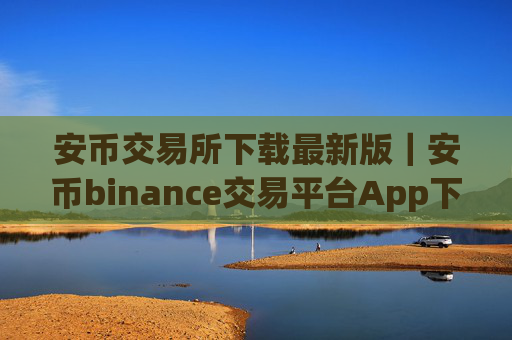 安币交易所下载最新版|安币binance交易平台App下载教程