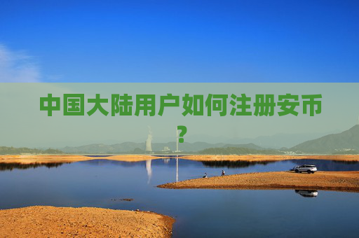 中国大陆用户如何注册安币?
