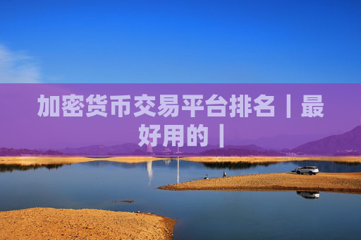 加密货币交易平台排名|最好用的|