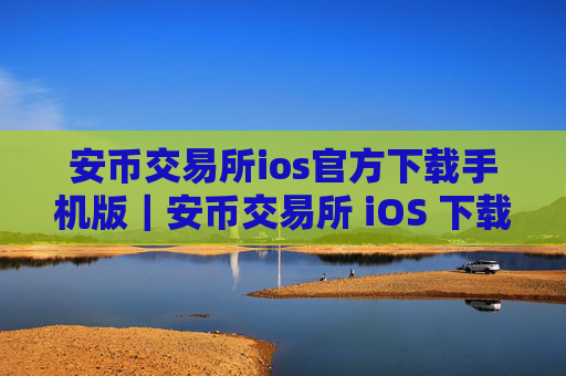 安币交易所ios官方下载手机版|安币交易所 iOS 下载