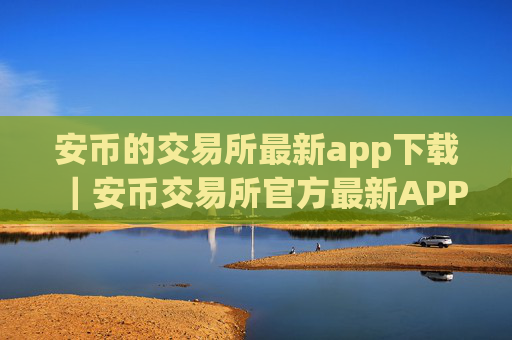 安币的交易所最新app下载|安币交易所官方最新APP火速下载