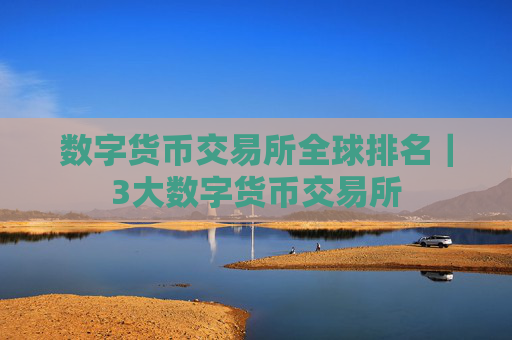 数字货币交易所全球排名｜3大数字货币交易所