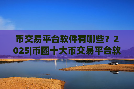 币交易平台软件有哪些?2025|币圈十大币交易平台软件