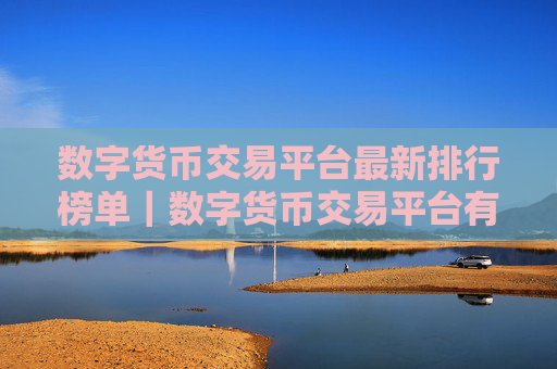 数字货币交易平台最新排行榜单|数字货币交易平台有哪些?