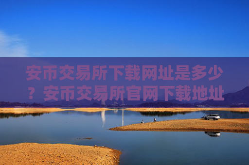 安币交易所下载网址是多少？安币交易所官网下载地址