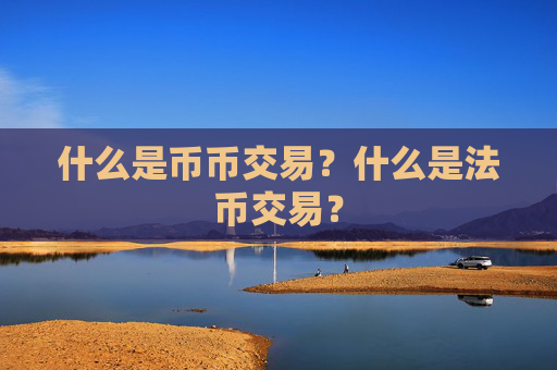 什么是币币交易?什么是法币交易?