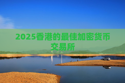 2025香港的最佳加密货币交易所