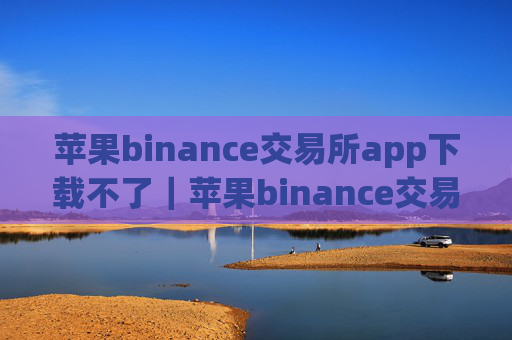 苹果binance交易所app下载不了|苹果binance交易所App下载受阻