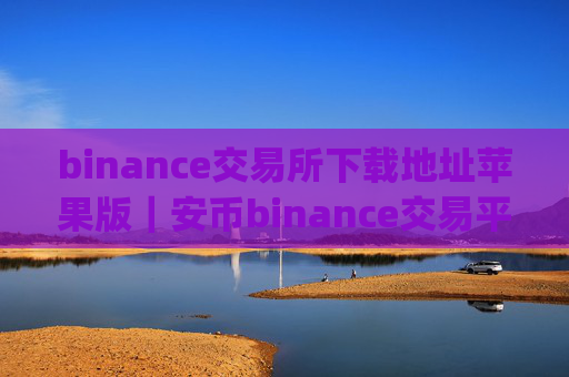 binance交易所下载地址苹果版|安币binance交易平台App下载教程