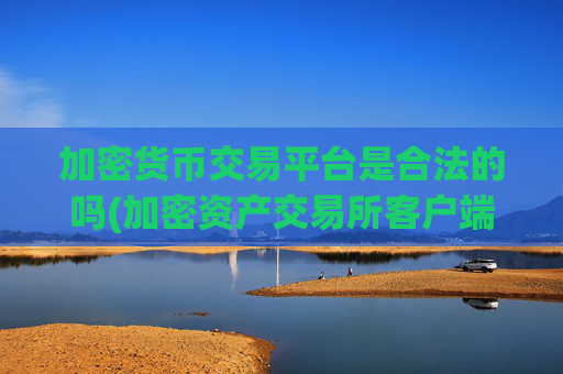 加密货币交易平台是合法的吗(加密资产交易所客户端小百科)