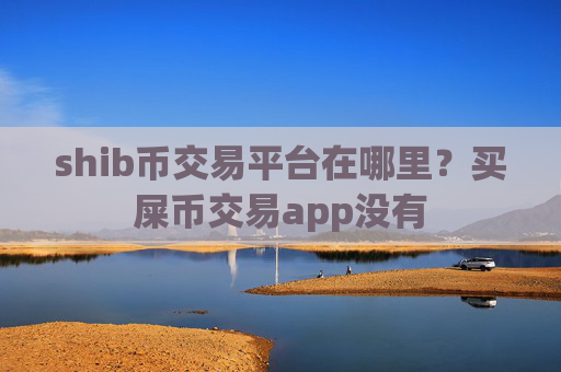 shib币交易平台在哪里？买屎币交易app没有