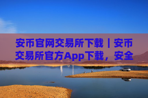 安币官网交易所下载|安币交易所官方App下载,安全便捷交易