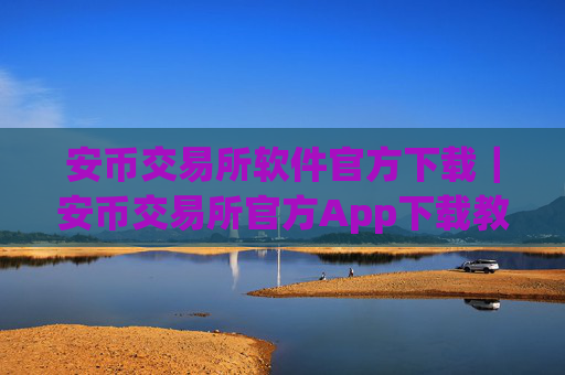 安币交易所软件官方下载|安币交易所官方App下载教程(最新)