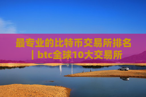 最专业的比特币交易所排名|btc全球10大交易所