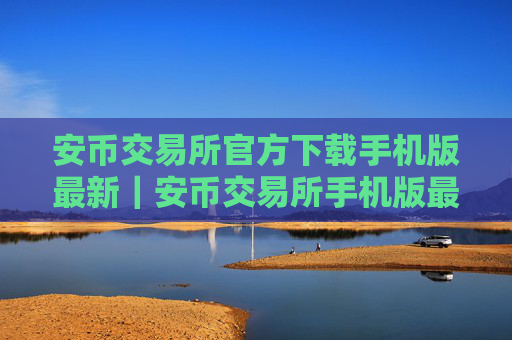 安币交易所官方下载手机版最新｜安币交易所手机版最新下载