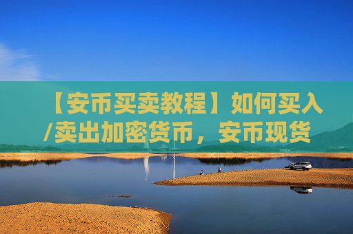 【安币买卖教程】如何买入/卖出加密货币,安币现货交易