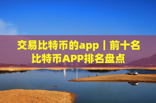 交易比特币的app|前十名比特币APP排名盘点