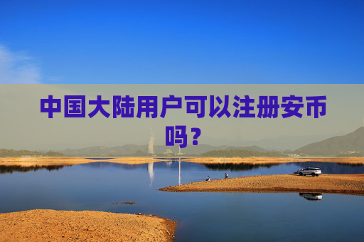 中国大陆用户可以注册安币吗?