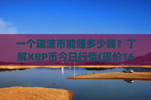 一个瑞波币能赚多少钱?了解XRP币今日行情(现价16.3088元)