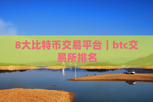 8大比特币交易平台|btc交易所排名