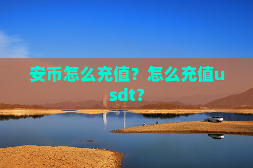 安币怎么充值?怎么充值usdt?