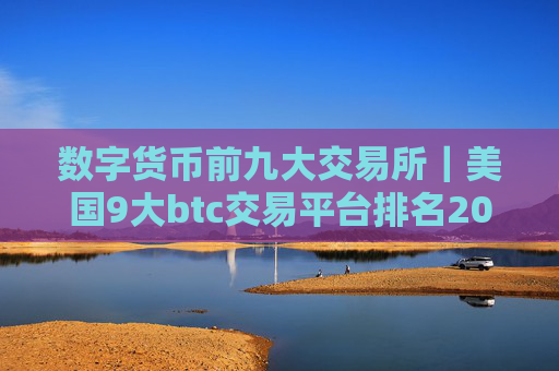 数字货币前九大交易所｜美国9大btc交易平台排名2025