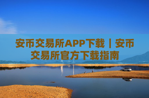 安币交易所APP下载｜安币交易所官方下载指南