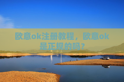 欧意ok注册教程,欧意ok是正规的吗?