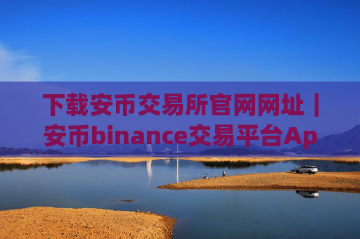 下载安币交易所官网网址｜安币binance交易平台App下载教程