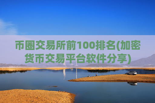 币圈交易所前100排名(加密货币交易平台软件分享)