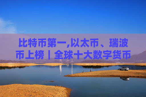 比特币第一,以太币、瑞波币上榜|全球十大数字货币交易所