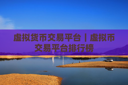 虚拟货币交易平台｜虚拟币交易平台排行榜