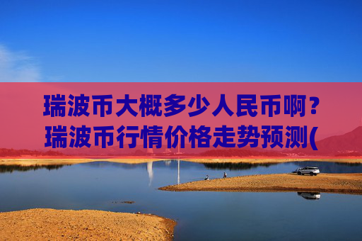 瑞波币大概多少人民币啊?瑞波币行情价格走势预测(现价16.3205元)