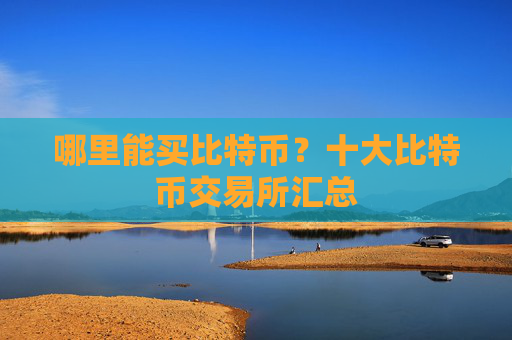 哪里能买比特币?十大比特币交易所汇总