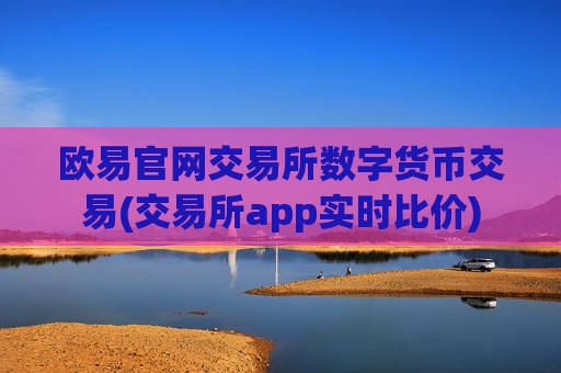 欧易官网交易所数字货币交易(交易所app实时比价)