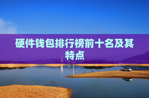 硬件钱包排行榜前十名及其特点